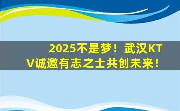 2025不是梦！武汉KTV诚邀有志之士共创未来！