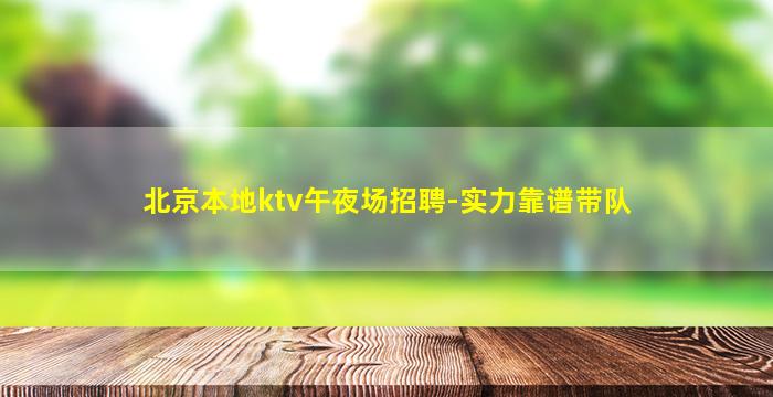 北京本地ktv午夜场招聘-实力靠谱带队